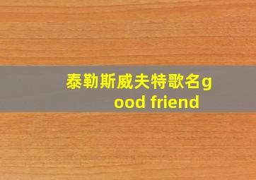 泰勒斯威夫特歌名good friend